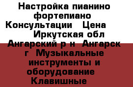 Настройка пианино фортепиано. Консультации › Цена ­ 1 600 - Иркутская обл., Ангарский р-н, Ангарск г. Музыкальные инструменты и оборудование » Клавишные   